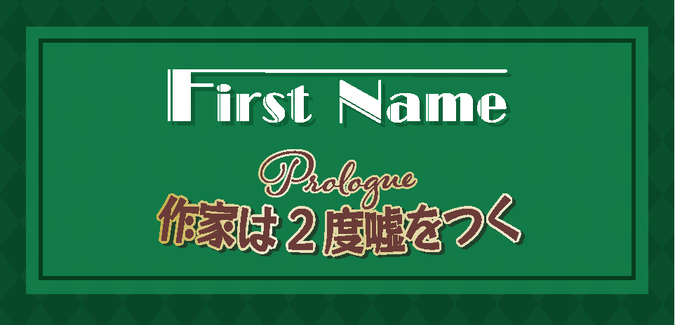 First Name(プロローグ)「作家は2度嘘をつく」