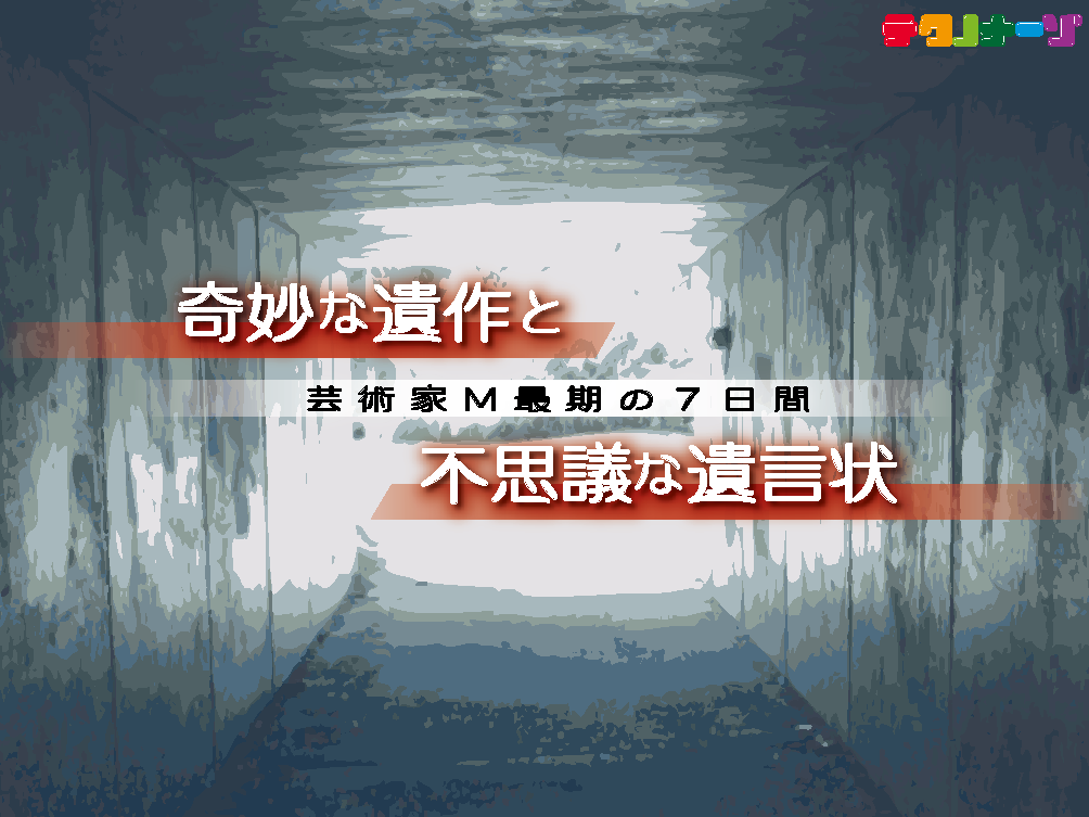 奇妙な遺作と不思議な遺言状　〜芸術家M最期の7日間〜