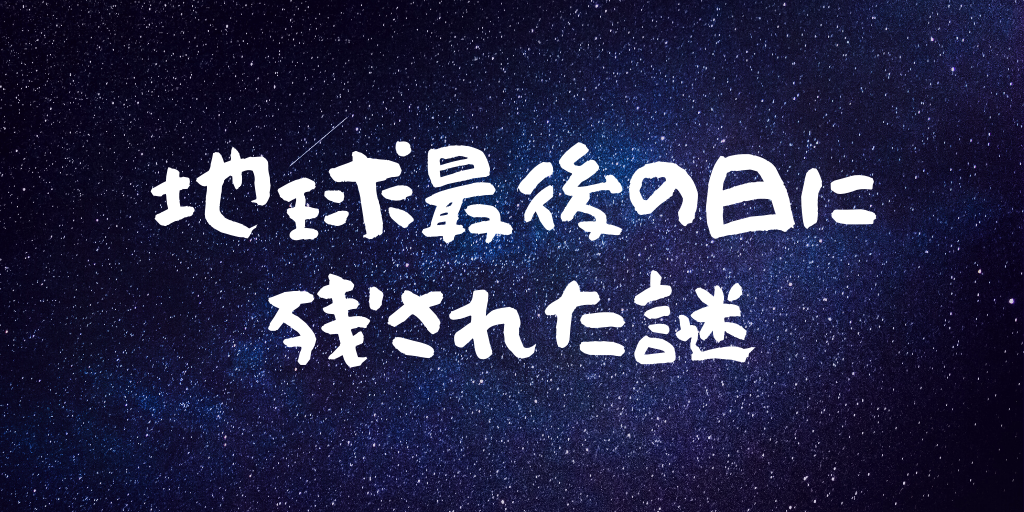 地球最後の日に残された謎